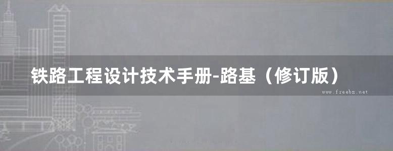 铁路工程设计技术手册-路基（修订版）（铁一院 ）1995